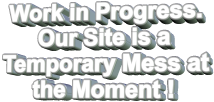 Work in Progress. Our Site is a Temporary Mess at the Moment !